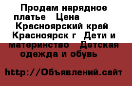 Продам нарядное платье › Цена ­ 2 500 - Красноярский край, Красноярск г. Дети и материнство » Детская одежда и обувь   
